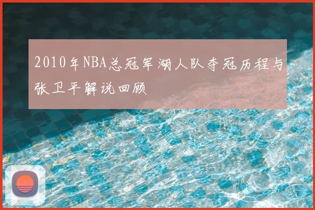 2010年NBA总冠军湖人队夺冠历程与张卫平解说回顾