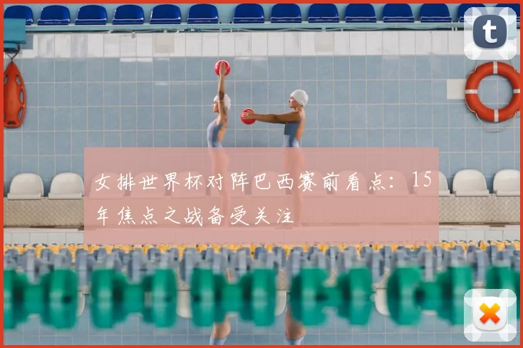 女排世界杯对阵巴西赛前看点:15年焦点之战备受关注