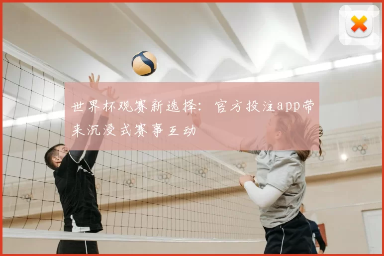世界杯观赛新选择:官方投注app带来沉浸式赛事互动