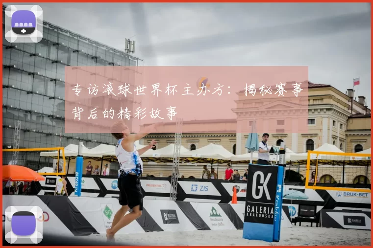 专访滚球世界杯主办方:揭秘赛事背后的精彩故事