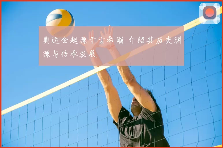 奥运会起源于古希腊 介绍其历史渊源与传承发展