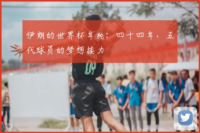 伊朗的世界杯年轮：四十四年，五代球员的梦想接力