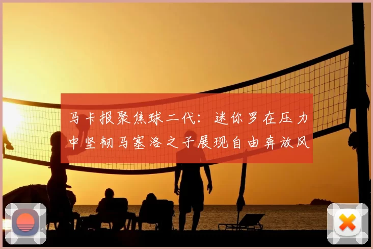马卡报聚焦球二代：迷你罗在压力中坚韧马塞洛之子展现自由奔放风采