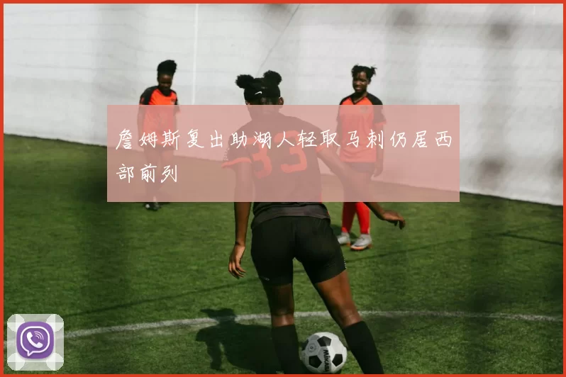 詹姆斯复出助湖人轻取马刺仍居西部前列