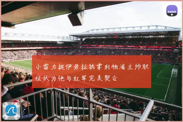 小雷力挺伊劳拉执掌利物浦主帅职位认为他与红军完美契合