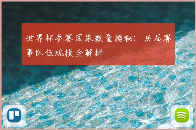世界杯参赛国家数量揭秘：历届赛事队伍规模全解析