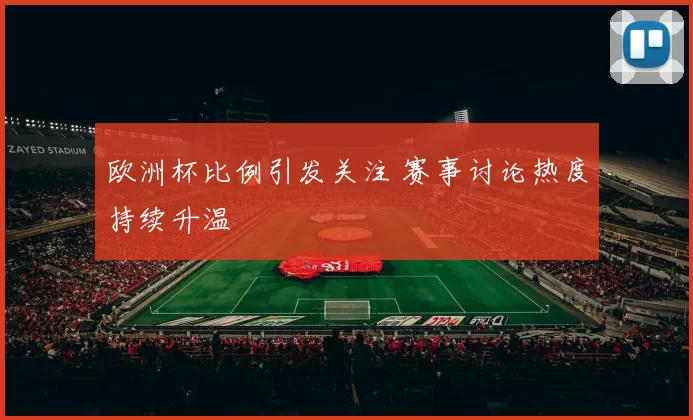 欧洲杯比例引发关注 赛事讨论热度持续升温