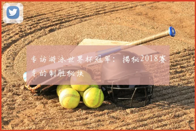 专访游泳世界杯冠军:揭秘2018赛季的制胜秘诀