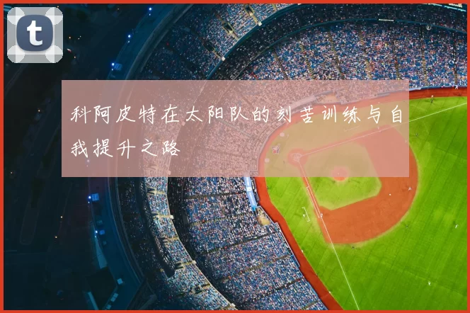 科阿皮特在太阳队的刻苦训练与自我提升之路