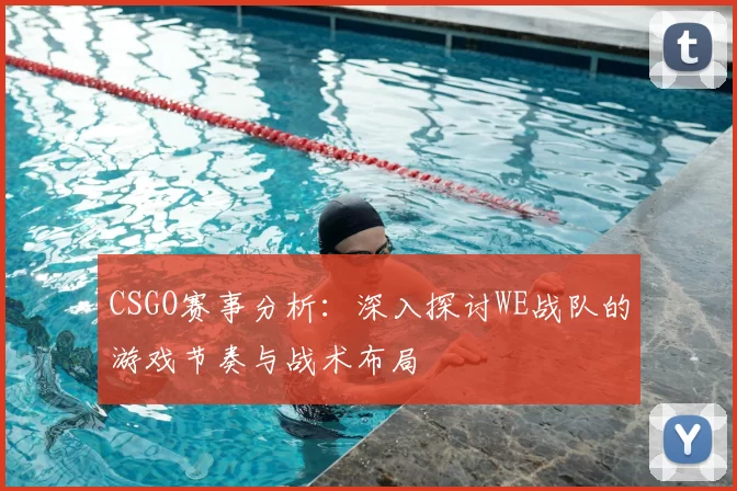 CSGO赛事分析：深入探讨WE战队的游戏节奏与战术布局
