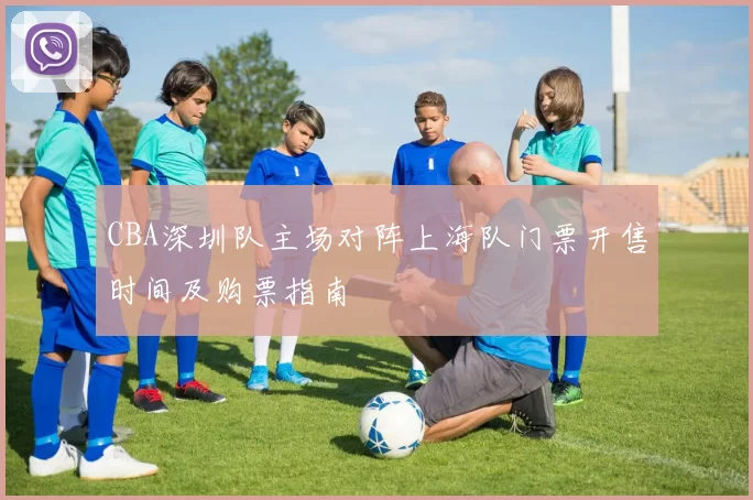CBA深圳队主场对阵上海队门票开售时间及购票指南