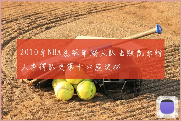2010年NBA总冠军湖人队击败凯尔特人夺得队史第十六座奖杯