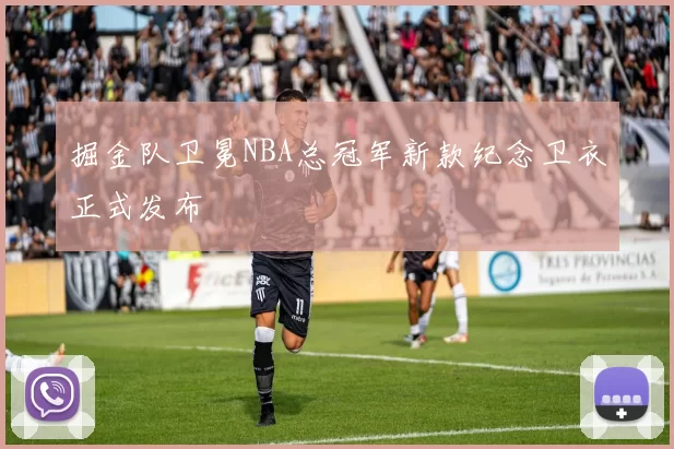 掘金队卫冕NBA总冠军新款纪念卫衣正式发布