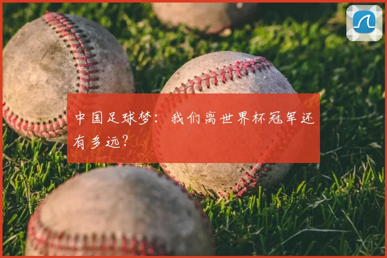 中国足球梦：我们离世界杯冠军还有多远？