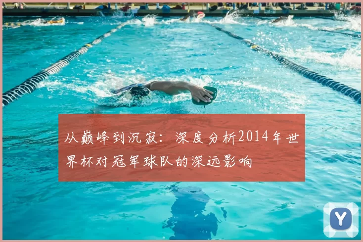 从巅峰到沉寂:深度分析2014年世界杯对冠军球队的深远影响