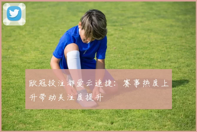 欧冠投注都爱云速捷:赛事热度上升带动关注度提升
