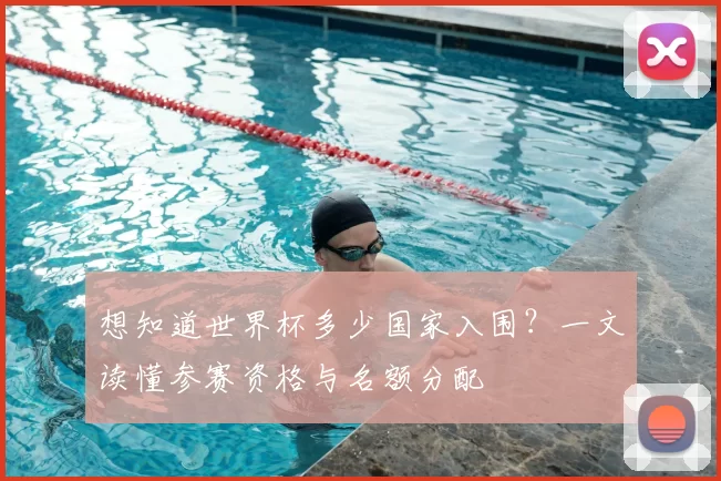 想知道世界杯多少国家入围?一文读懂参赛资格与名额分配