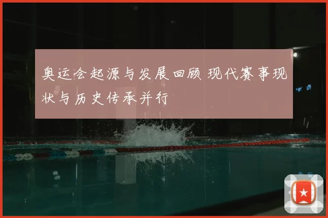 奥运会起源与发展回顾 现代赛事现状与历史传承并行
