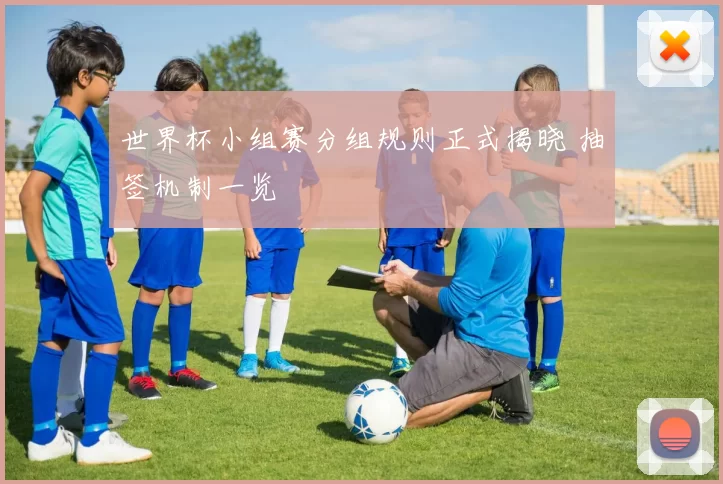 世界杯小组赛分组规则正式揭晓 抽签机制一览