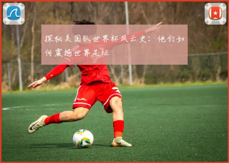 探秘美国队世界杯风云史:他们如何震撼世界足坛