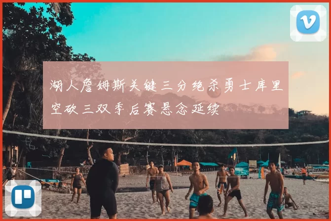 湖人詹姆斯关键三分绝杀勇士库里空砍三双季后赛悬念延续