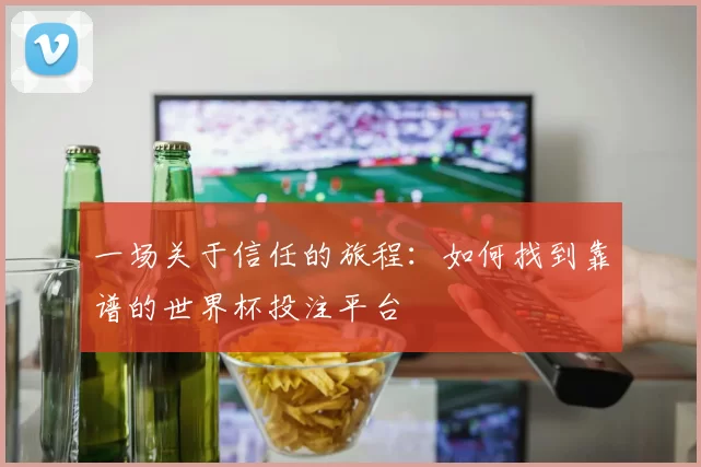 一场关于信任的旅程：如何找到靠谱的世界杯投注平台