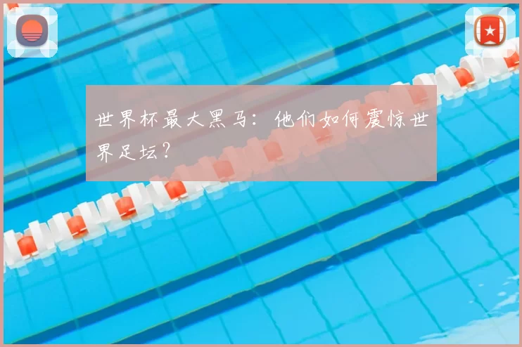 世界杯最大黑马：他们如何震惊世界足坛？