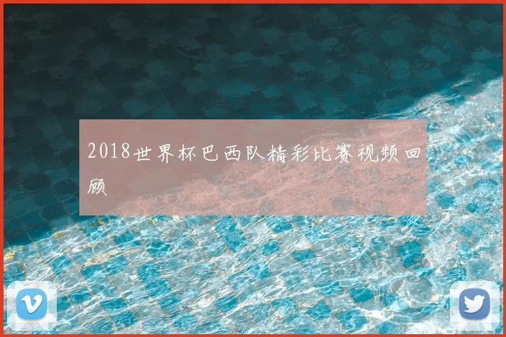 2018世界杯巴西队精彩比赛视频回顾