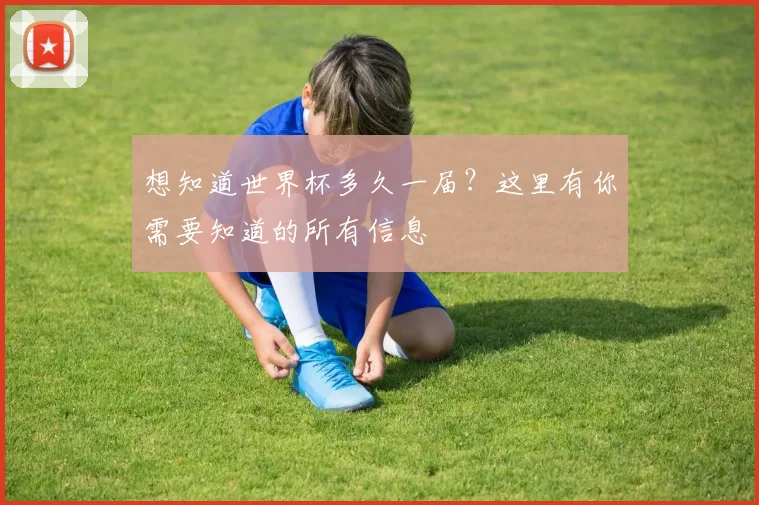 想知道世界杯多久一届？这里有你需要知道的所有信息