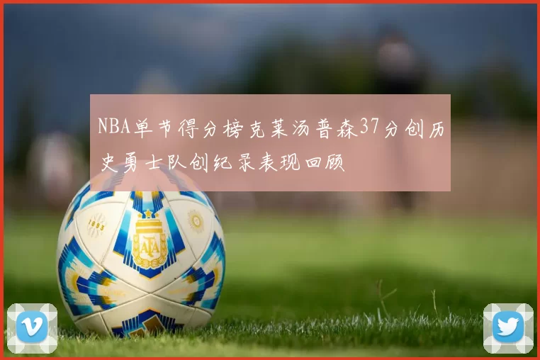 NBA单节得分榜克莱汤普森37分创历史勇士队创纪录表现回顾