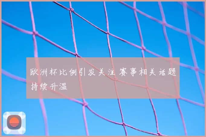 欧洲杯比例引发关注 赛事相关话题持续升温
