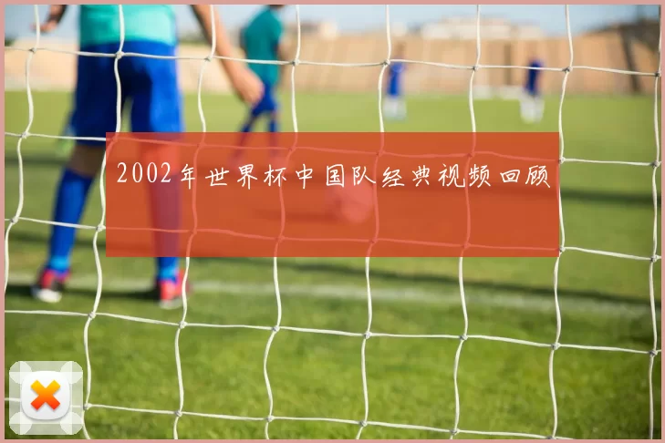 2002年世界杯中国队经典视频回顾