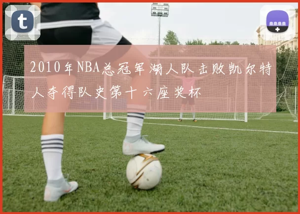 2010年NBA总冠军湖人队击败凯尔特人夺得队史第十六座奖杯