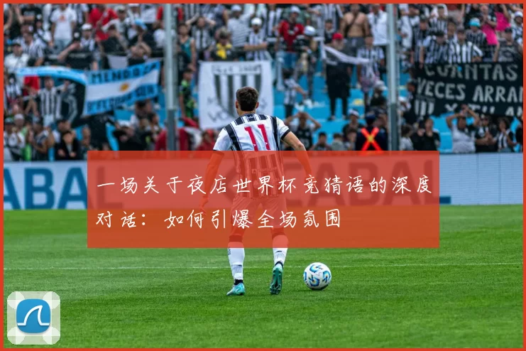 一场关于夜店世界杯竞猜语的深度对话：如何引爆全场氛围