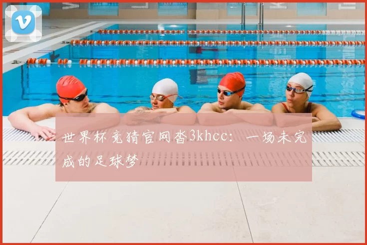 世界杯竞猜官网沓3khcc：一场未完成的足球梦