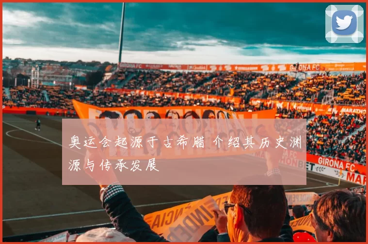 奥运会起源于古希腊 介绍其历史渊源与传承发展