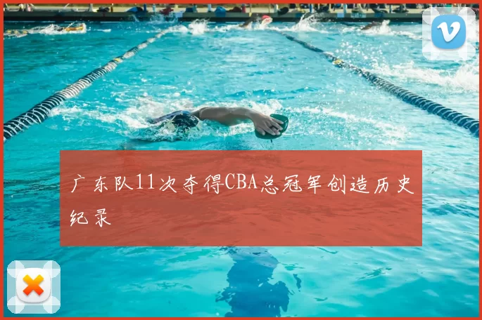 广东队11次夺得CBA总冠军创造历史纪录