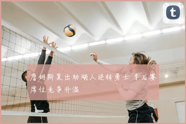 詹姆斯复出助湖人逆转勇士 季后赛席位竞争升温