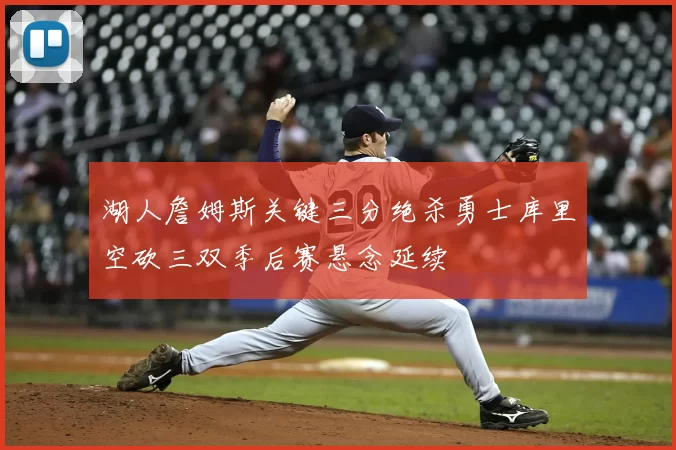 湖人詹姆斯关键三分绝杀勇士库里空砍三双季后赛悬念延续