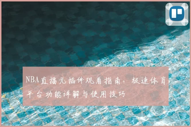 NBA直播无插件观看指南,极速体育平台功能详解与使用技巧