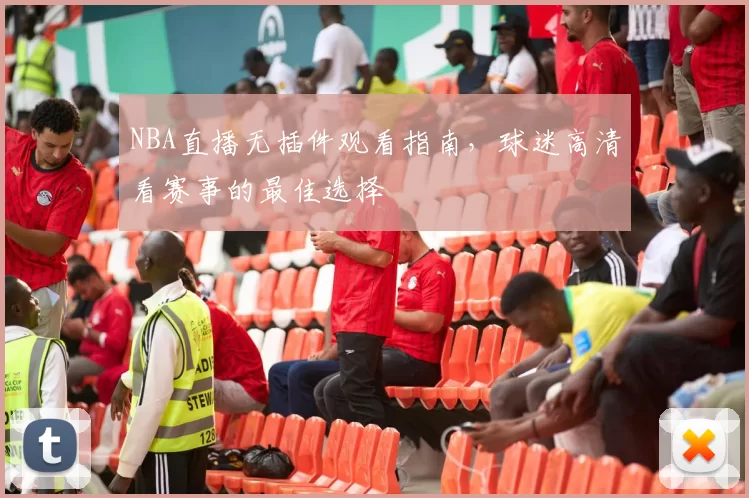NBA直播无插件观看指南,球迷高清看赛事的最佳选择