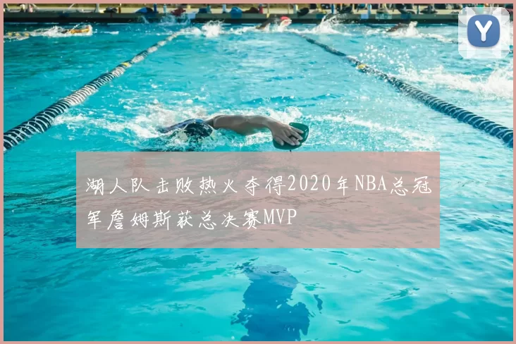 湖人队击败热火夺得2020年NBA总冠军詹姆斯获总决赛MVP