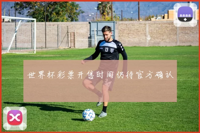 世界杯彩票开售时间仍待官方确认