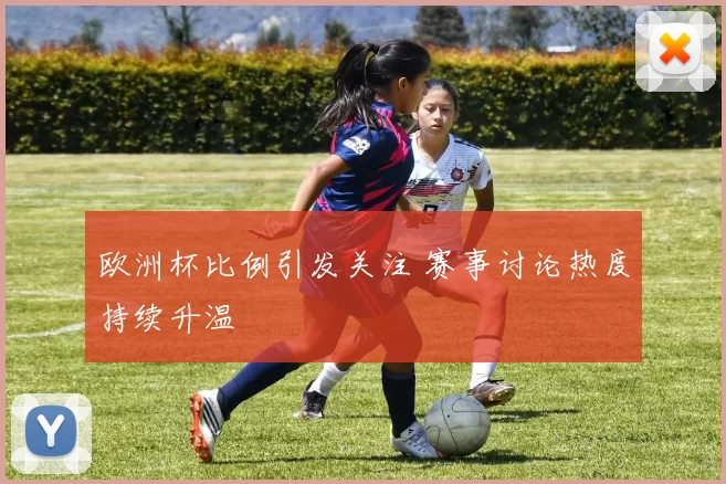 欧洲杯比例引发关注 赛事讨论热度持续升温