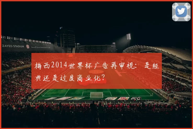 梅西2014世界杯广告再审视：是经典还是过度商业化？