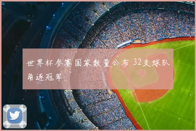 世界杯参赛国家数量公布 32支球队角逐冠军