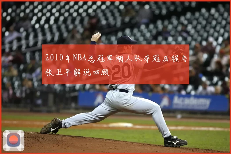 2010年NBA总冠军湖人队夺冠历程与张卫平解说回顾