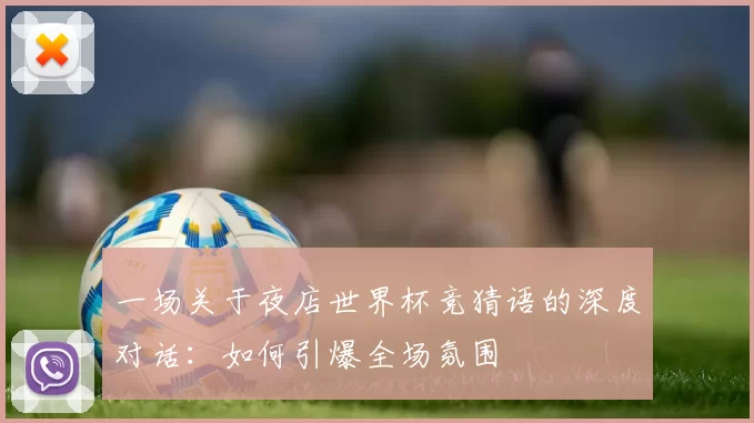 一场关于夜店世界杯竞猜语的深度对话:如何引爆全场氛围