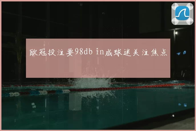 欧冠投注要98db in成球迷关注焦点